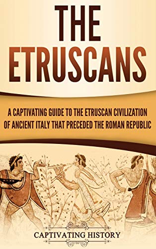 The Etruscans: A Captivating Guide to the Etruscan Civilization of Ancient Italy That Preceded the Roman Republic von Captivating History