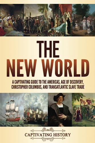 The New World: A Captivating Guide to the Americas, Age of Discovery, Christopher Columbus, and Transatlantic Slave Trade (Exploring U.S. History)