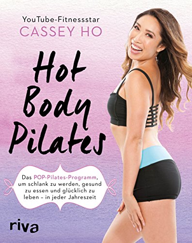 Hot Body Pilates: Das POP-Pilates-Programm, um schlank zu werden, gesund zu essen und glücklich zu leben – in jeder Jahreszeit