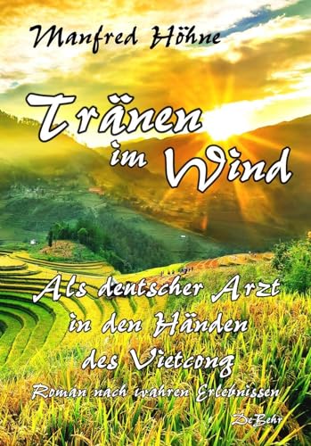 Tränen im Wind - Als deutscher Arzt in den Händen des Vietcong - Roman nach wahren Erlebnissen