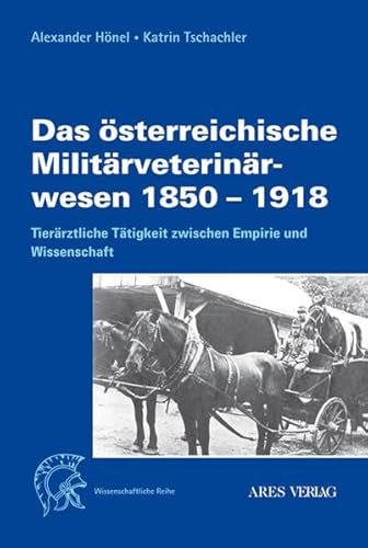Das österreichische Militärveterinärwesen 1850 bis 1918: Tierärztliche Tätigkeit zwischen Empirie und Wissenschaft