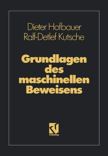 Grundlagen Des Maschinellen Beweisens: Eine Einfuhrung Fur Informatiker Und Mathematiker: Eine Einführung für Informatiker und Mathematiker