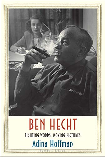 Ben Hecht: Fighting Words, Moving Pictures (Jewish Lives)