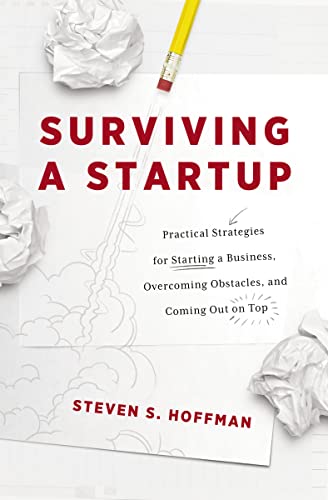 Surviving a Startup: Practical Strategies for Starting a Business, Overcoming Obstacles, and Coming Out on Top