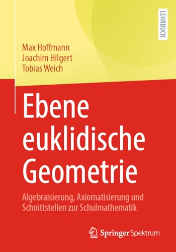 Ebene euklidische Geometrie: Algebraisierung, Axiomatisierung und Schnittstellen zur Schulmathematik von Springer Spektrum