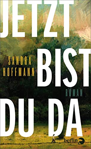 Jetzt bist du da: Roman | Ein Roman über Sehnsucht, Selbstschutz, die Natur ... und eine unerwartete Begegnung von Berlin Verlag