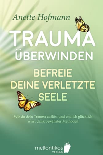 Trauma überwinden: Befreie deine verletzte Seele - Wie du dein Trauma auflöst und endlich glücklich wirst dank bewährter Methoden