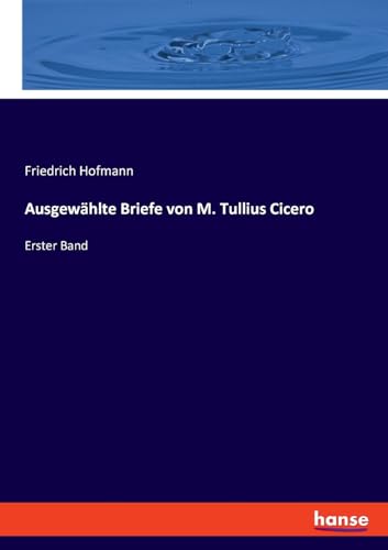 Ausgewählte Briefe von M. Tullius Cicero: Erster Band von hansebooks