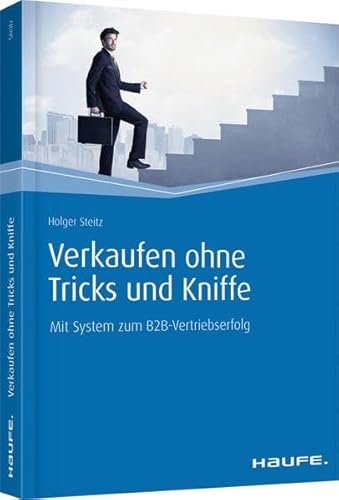 Verkaufen ohne Tricks und Kniffe: Mit System zum B2B-Vertriebserfolg (Haufe Fachbuch)