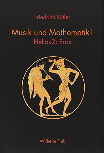 Musik und Mathematik I: Hellas 2: Eros (Friedrich Kittler. Musik und Mathematik)