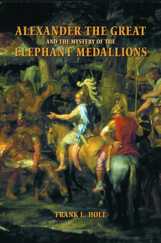 Alexander the Great and the Mystery of the Elephant Medallions: Volume 44 (Hellenistic Culture and Society, Band 44)