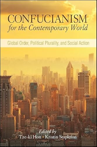 Confucianism for the Contemporary World: Global Order, Political Plurality, and Social Action (SUNY series in Chinese Philosophy and Culture)