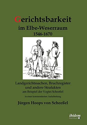 Gerichtsbarkeit im Elbe-Weserraum 1546-1670: Landgerichtssachen, Bruchregister und andere Strafakten am Beispiel der Vogtei Scheeßel in einer kommentierten Aufarbeitung von Ibidem Press