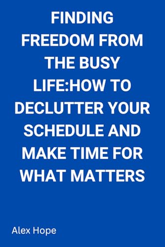 Finding Freedom from the Busy Life: How to Declutter Your Schedule and Make Time for What Matters von Independently published