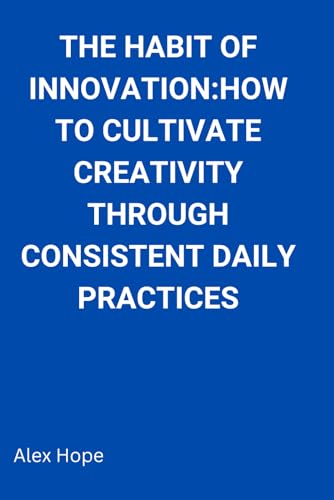 The Habit of Innovation: How to Cultivate Creativity Through Consistent Daily Practice von Independently published