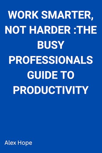 Work Smarter, Not Harder: The Busy Professional's Guide to Productivity von Independently published