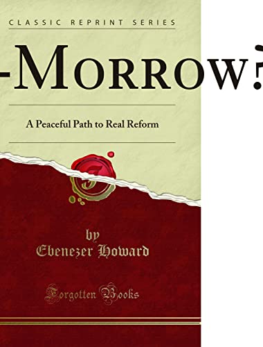 Garden Cities of to-Morrow (Being: Second Edition of to-Morrow a Peaceful Path to Real Reform) (Classic Reprint)