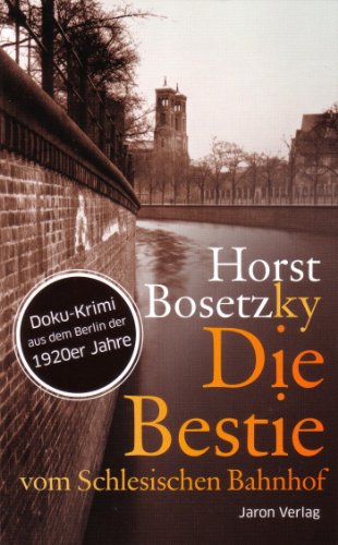 Die Bestie vom Schlesischen Bahnhof: Roman. Doku-Krimi aus dem Berlin der 1920er Jahre von Jaron Verlag GmbH