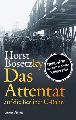 Das Attentat auf die Berliner U-Bahn: Roman. Doku-Krimi aus dem Berlin der Kaiserzeit von Jaron Verlag GmbH