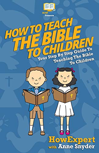 How to Teach The Bible To Children: Your Step-By-Step Guide To Teaching The Bible To Children