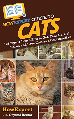 HowExpert Guide to Cats: 101 Tips to Learn How to Get, Take Care of, Raise, and Love Cats as a Cat Guardian