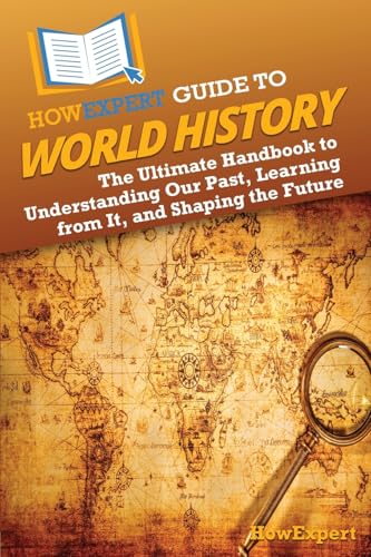 HowExpert Guide to World History: The Ultimate Handbook to Understanding Our Past, Learning from It, and Shaping the Future von Hot Methods, Inc.