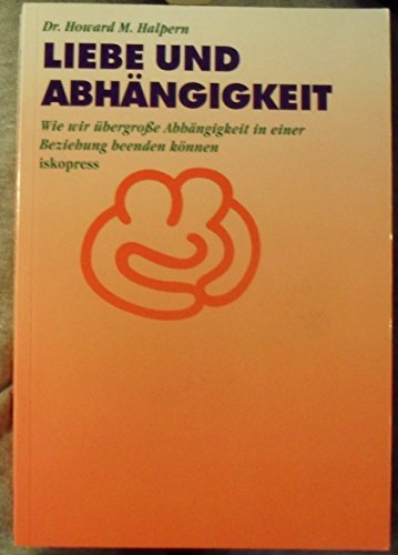 Liebe und Abhängigkeit: Wie wir übergrosse Abhängigkeit in einer Beziehung beenden können: Wie wir übergroße Abhängigkeit in einer Beziehung beenden können von Iskopress Verlags GmbH