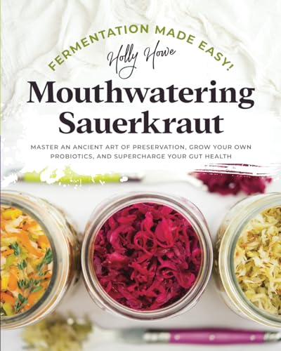 Fermentation Made Easy! Mouthwatering Sauerkraut: Master an Ancient Art of Preservation, Grow Your Own Probiotics, and Supercharge Your Gut Health