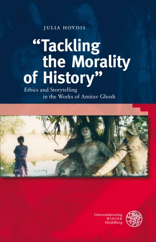 "Tackling the Morality of History": Ethics and Storytelling in the Works of Amitav Ghosh: Ethics and Storytelling in the Works of Amitav Ghosh. ... (Anglistische Forschungen, Band 414)