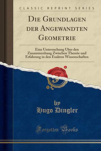 Die Grundlagen der Angewandten Geometrie: Eine Untersuchung Über den Zusammenhang Zwischen Theorie und Erfahrung in den Exakten Wissenschaften (Classic Reprint) von Forgotten Books