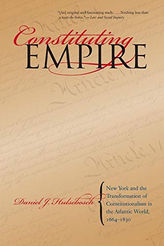 Constituting Empire: New York and the Transformation of Constitutionalism in the Atlantic World, 1664-1830 (Studies in Legal History)