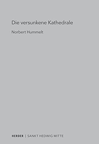 Die versunkene Kathedrale: Sankt Hedwig und das Forum Fridericianum (Sankt Hedwig Mitte: Eine Schriftenreihe) von Herder