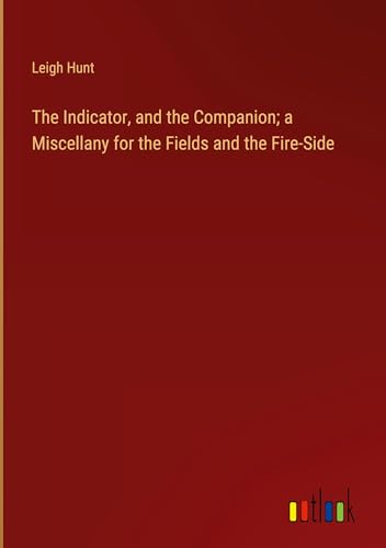 The Indicator, and the Companion; a Miscellany for the Fields and the Fire-Side von Outlook Verlag