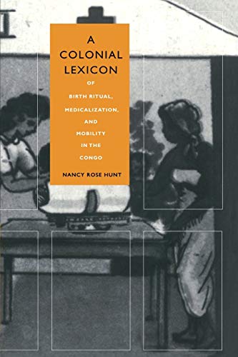 A Colonial Lexicon: Of Birth Ritual, Medicalization, and Mobility in the Congo (Body, Commodity, Text) von Duke University Press