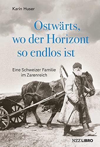 Ostwärts, wo der Horizont so endlos ist: Eine Schweizer Familie im Zarenreich von NZZ Libro ein Imprint der Schwabe Verlagsgruppe AG