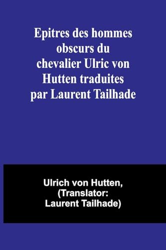 Epitres des hommes obscurs du chevalier Ulric von Hutten traduites par Laurent Tailhade von Alpha Edition