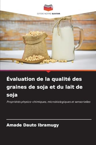 Évaluation de la qualité des graines de soja et du lait de soja: Propriétés physico-chimiques, microbiologiques et sensorielles von Editions Notre Savoir