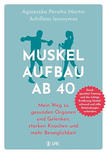 Muskelaufbau ab 40: Mein Weg zu gesunden Organen und Gelenken, starken Knochen und mehr Beweglichkeit