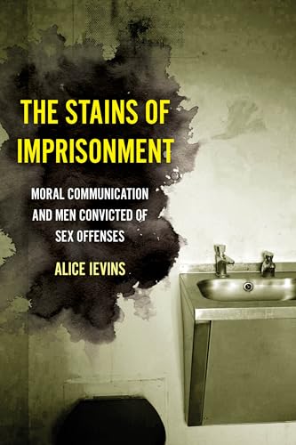 Stains of Imprisonment: Moral Communication and Men Convicted of Sex Offenses (Gender and Justice, 10, Band 10) von University of California Press