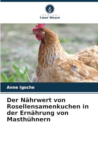 Der Nährwert von Rosellensamenkuchen in der Ernährung von Masthühnern von Verlag Unser Wissen