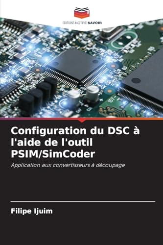 Configuration du DSC à l'aide de l'outil PSIM/SimCoder: Application aux convertisseurs à découpage von Editions Notre Savoir