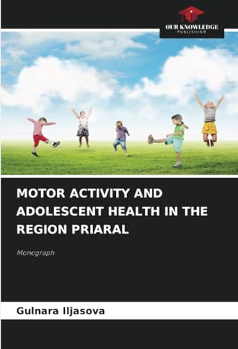 MOTOR ACTIVITY AND ADOLESCENT HEALTH IN THE REGION PRIARAL: Monograph von Our Knowledge Publishing