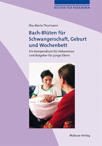 Bach-Blüten für Schwangerschaft, Geburt und Wochenbett. Ein Kompendium für Hebammen und Ratgeber für junge Eltern (Bücher für Hebammen) von Mabuse-Verlag