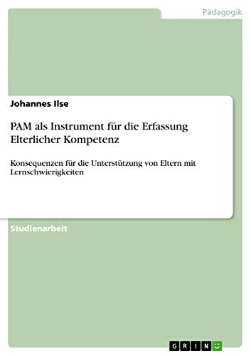 PAM als Instrument für die Erfassung Elterlicher Kompetenz: Konsequenzen für die Unterstützung von Eltern mit Lernschwierigkeiten von GRIN Verlag