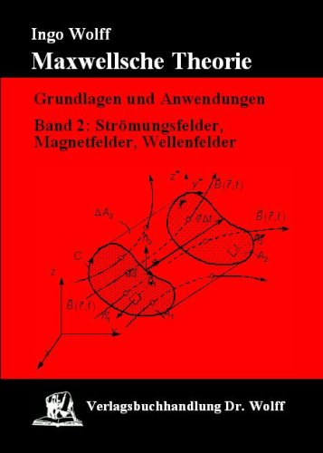 Maxwellsche Theorie. Grundlagen und Anwendungen: Grundlagen und Anwendungen, Band 2: Strömungsfelder, Magnetfelder und Wellenfelder
