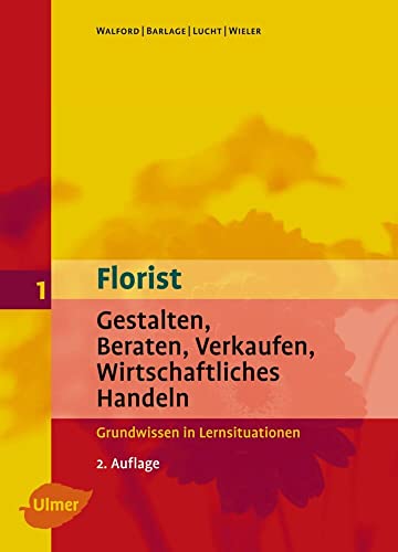 Florist 1: Gestalten / Beraten / Verkaufen / Wirtschaftliches Handeln: Grundwissen in Lernsituationen