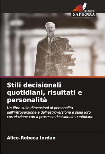 Stili decisionali quotidiani, risultati e personalità: Un libro sulle dimensioni di personalità dell'introversione e dell'estroversione e sulla loro correlazione con il processo decisionale quotidiano von Edizioni Sapienza