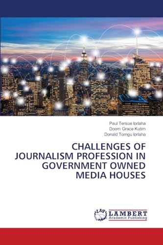 CHALLENGES OF JOURNALISM PROFESSION IN GOVERNMENT OWNED MEDIA HOUSES: DE von LAP LAMBERT Academic Publishing