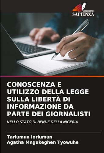 CONOSCENZA E UTILIZZO DELLA LEGGE SULLA LIBERTÀ DI INFORMAZIONE DA PARTE DEI GIORNALISTI: NELLO STATO DI BENUE DELLA NIGERIA von Edizioni Sapienza