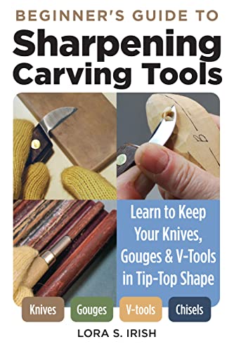 Beginner's Guide to Sharpening Carving Tools: Learn to Keep Your Knives, Gouges & V-tools in Tip-top Shape